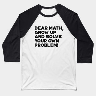 Dear Math Grow Up And Solve Your Own Problem Funny Baseball T-Shirt